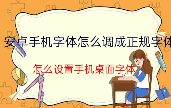 安卓手机字体怎么调成正规字体 怎么设置手机桌面字体？